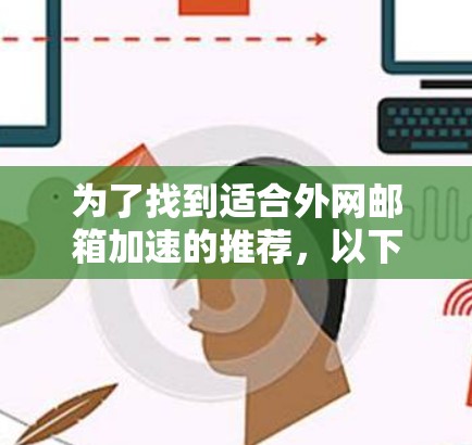 为了找到适合外网邮箱加速的推荐,以下是详细的分析和推荐过程