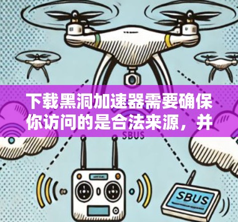 下载黑洞加速器需要确保你访问的是合法来源,并且遵守相关法律法规。以下是一些建议,帮助你更好地理解如何下载和使用黑洞加速器