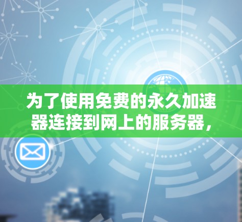为了使用免费的永久加速器连接到网上的服务器，以下是一些推荐的选择