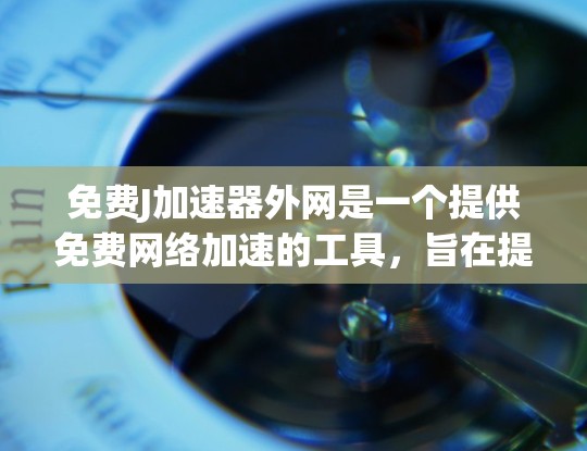 免费J加速器外网是一个提供免费网络加速的工具，旨在提升数据传输速度。以下是对该术语的详细解答