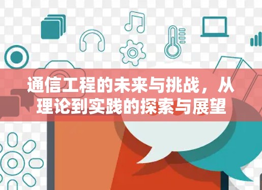 通信工程的未来与挑战，从理论到实践的探索与展望