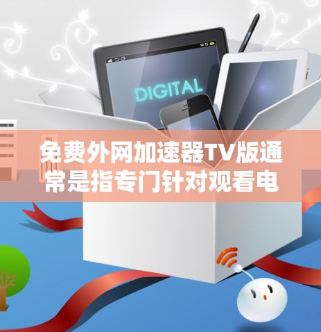 免费外网加速器TV版通常是指专门针对观看电视剧、电影等TV类内容的下载工具。以下是一些常见的免费TV加速器工具,您可以根据自己的需求选择合适的