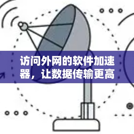 访问外网的软件加速器,让数据传输更高效