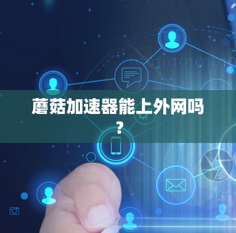 蘑菇加速器能上外网吗?