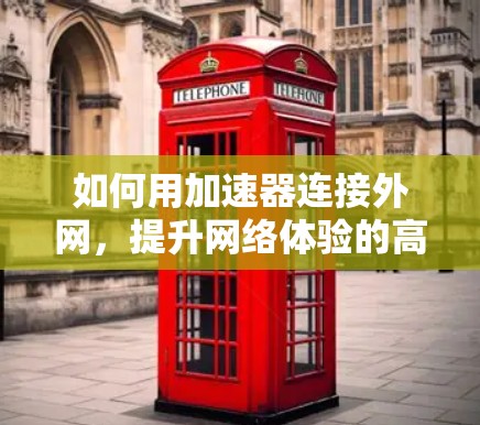 如何用加速器连接外网,提升网络体验的高效方法