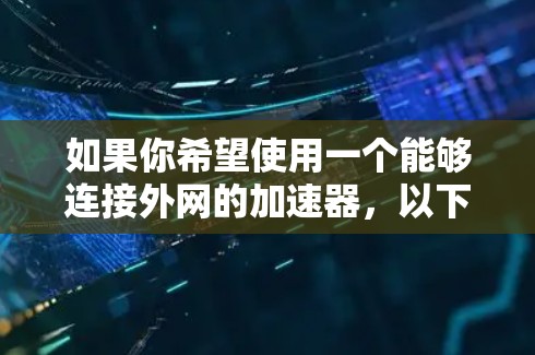 如果你希望使用一个能够连接外网的加速器,以下是一些推荐的选择
