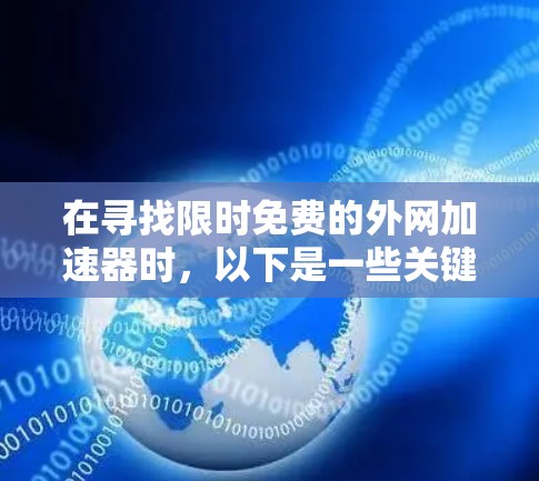 在寻找限时免费的外网加速器时,以下是一些关键点和建议