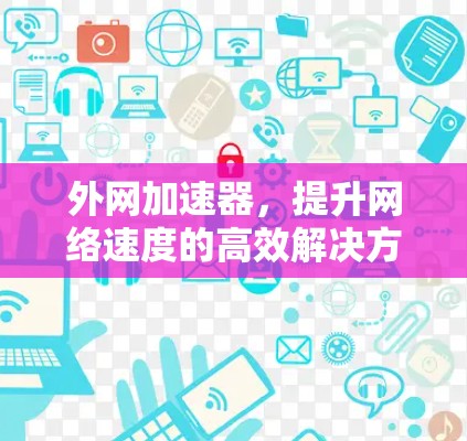 外网加速器，提升网络速度的高效解决方案