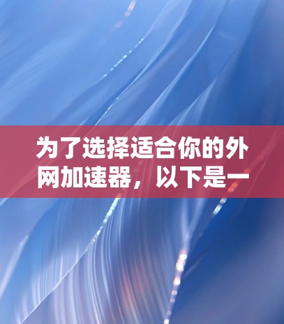 为了选择适合你的外网加速器,以下是一步步的建议
