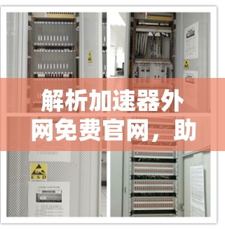 解析加速器外网免费官网,助力通信网络加速 解析加速器外网免费官网,助力通信网络加速