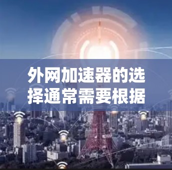 外网加速器的选择通常需要根据不同的需求来决定。以下是一些推荐的外网加速器及其主要特点，供你参考