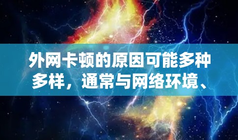 外网卡顿的原因可能多种多样，通常与网络环境、系统设置以及用户操作有关。以下是一些可能的原因和解决方法