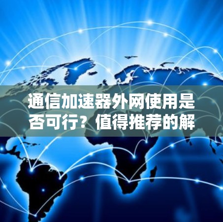 通信加速器外网使用是否可行？值得推荐的解决方案