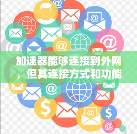 加速器能够连接到外网，但其连接方式和功能取决于工具的类型。以下是详细的总结