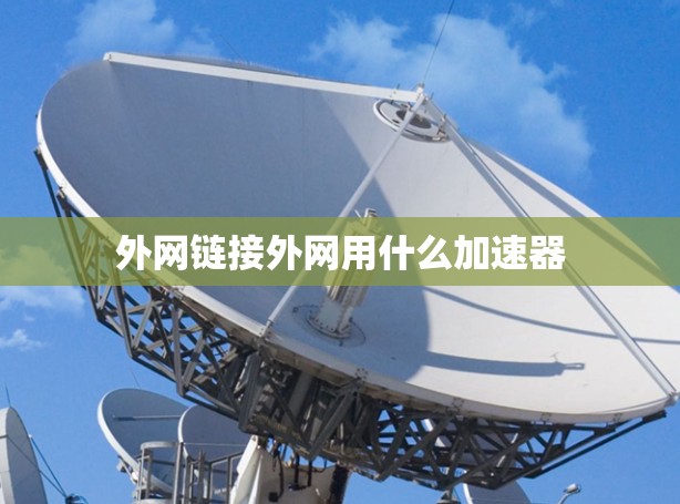 外网链接外网用什么加速器