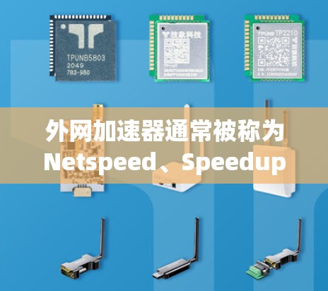 外网加速器通常被称为Netspeed、Speedup、Speedster等。这些名称在中文中常见,但有些用户可能更习惯使用英文或缩写形式。例如,英文中常见的名称包括 外网加速器通常被称为Netspeed、Speedup、Speedster等。这些名称在中文中常见,但有些用户可能更习惯使用英文或缩写形式。例如,英文中常见的名称包括