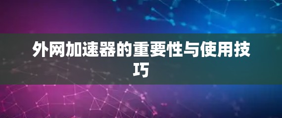 外网加速器的重要性与使用技巧