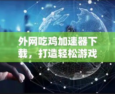 外网吃鸡加速器下载,打造轻松游戏的快速入口