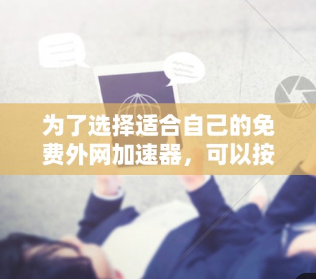 为了选择适合自己的免费外网加速器,可以按照以下步骤进行分析