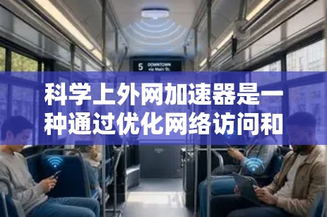 科学上外网加速器是一种通过优化网络访问和网站性能来提高网络速度的工具。以下是对加速器的详细分析