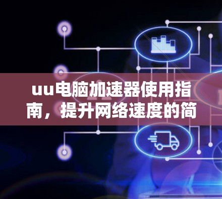 uu电脑加速器使用指南,提升网络速度的简单方法