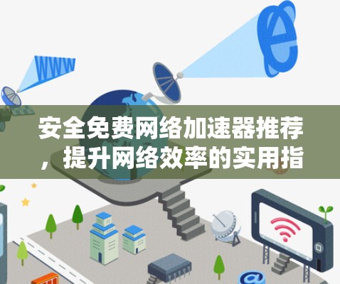 安全免费网络加速器推荐,提升网络效率的实用指南