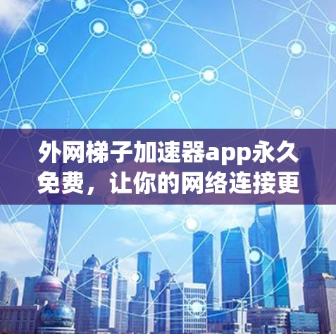 外网梯子加速器app永久免费,让你的网络连接更顺畅!
