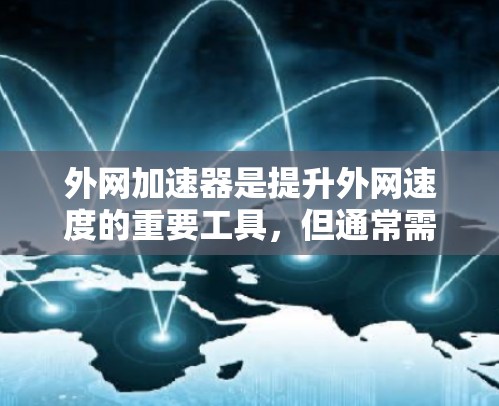 外网加速器是提升外网速度的重要工具,但通常需要一定的付费才能使用。如果你需要免费的外网加速器,并且只需要1小时就能提升速度,以下是一些可能的选择