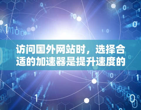 访问国外网站时,选择合适的加速器是提升速度的关键。以下是一个有条理的指南,帮助你选择和使用适合的加速器