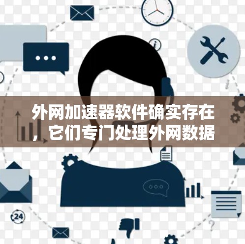 外网加速器软件确实存在,它们专门处理外网数据,通常包括移动数据、固定端口和Wi-Fi数据,以提高数据传输速度。以下是几种常见的外网加速器软件及其特点