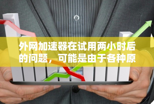 外网加速器在试用两小时后的问题,可能是由于各种原因导致的,以下是一些常见的问题和解决方案