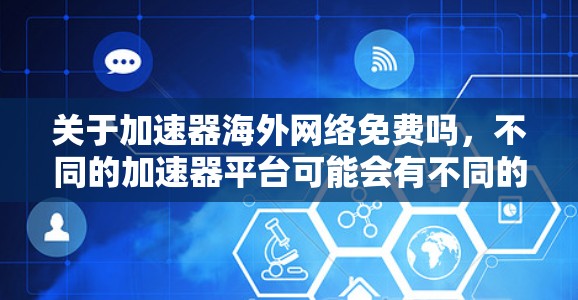 关于加速器海外网络免费吗,不同的加速器平台可能会有不同的政策。以下是一些常见的海外网络加速器,并说明它们的免费套餐和使用条件