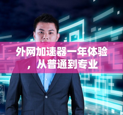 外网加速器一年体验，从普通到专业