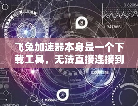 飞兔加速器本身是一个下载工具,无法直接连接到外网。它主要用于下载高速网络连接,帮助用户更快地下载数据。如果用户想将下载的文件连接到外网,可以通过以下方式实现
