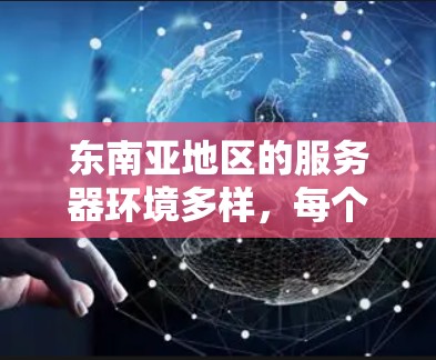 东南亚地区的服务器环境多样,每个国家都有其独特的特点和优势。以下是一些东南亚地区的服务器推荐,涵盖不同的需求和特点