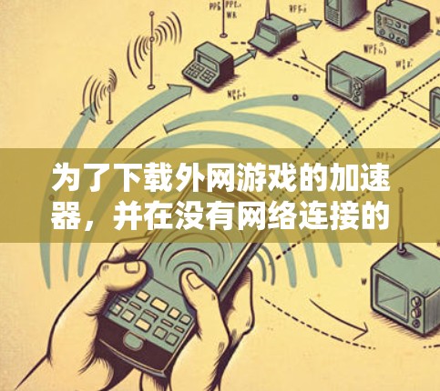 为了下载外网游戏的加速器，并在没有网络连接的情况下高效玩取游戏，可以按照以下步骤进行
