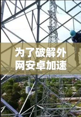 为了破解外网安卓加速器,以下是详细的步骤