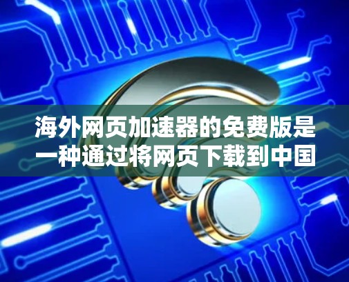 海外网页加速器的免费版是一种通过将网页下载到中国电脑上,以提高加载速度和减少延迟的工具。以下是一些可靠和实用的海外网页加速器工具,以及它们的特点和适合的使用场景 海外网页加速器的免费版是一种通过将网页下载到中国电脑上,以提高加载速度和减少延迟的工具。以下是一些可靠和实用的海外网页加速器工具,以及它们的特点和适合的使用场景