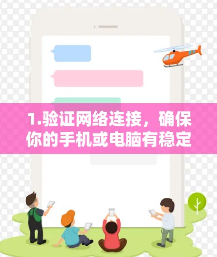 1.验证网络连接，确保你的手机或电脑有稳定的网络连接。如果网络不稳定，可能需要先尝试连接到Wi-Fi或移动数据