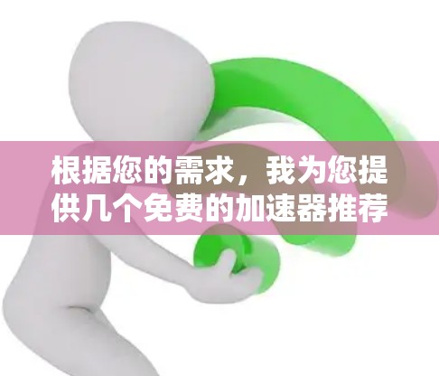 根据您的需求,我为您提供几个免费的加速器推荐,您可以在这些平台下载免费版加速器,用于快速连接网络。以下是一些免费加速器推荐