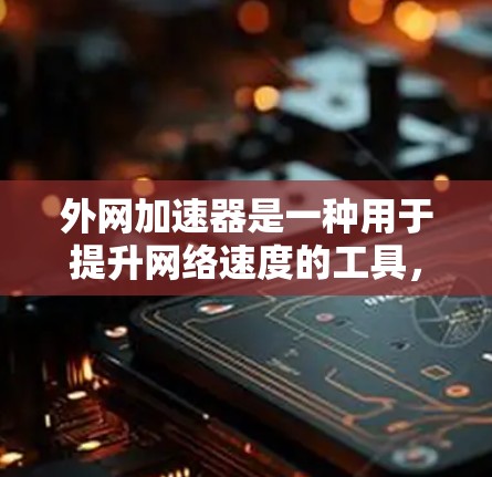 外网加速器是一种用于提升网络速度的工具，通常支持多种语言和网络配置。以下是一些常见的问题和解决方案，帮助您更好地使用外网加速器
