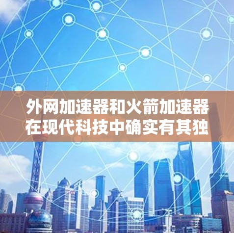 外网加速器和火箭加速器在现代科技中确实有其独特的应用和创新,但它们的具体定义和功能可能会因行业或领域的不同而有所差异。以下是对这两种技术的简要分析
