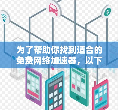 为了帮助你找到适合的免费网络加速器，以下是一些推荐的平台，涵盖功能、使用步骤和安全性