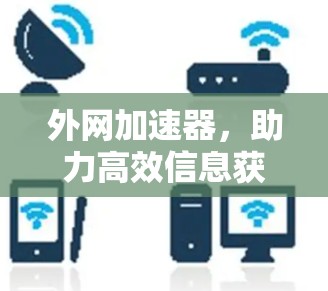 外网加速器，助力高效信息获取的优质选择