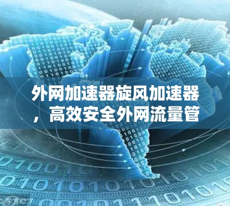 外网加速器旋风加速器,高效安全外网流量管理解决方案