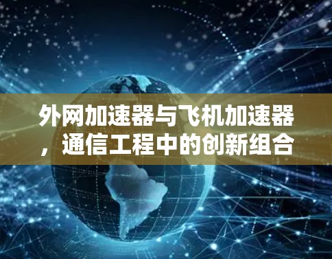 外网加速器与飞机加速器,通信工程中的创新组合