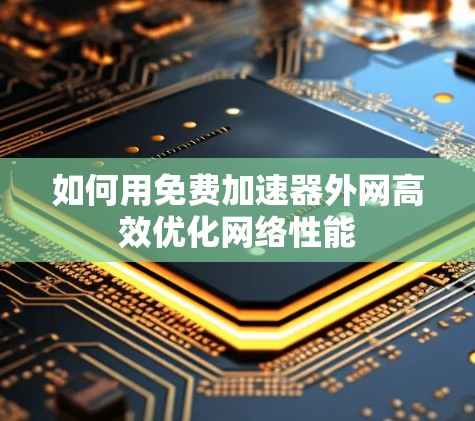 如何用免费加速器外网高效优化网络性能
