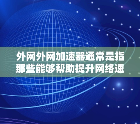 外网外网加速器通常是指那些能够帮助提升网络速度的工具。以下是一些常用的外网外网加速器推荐