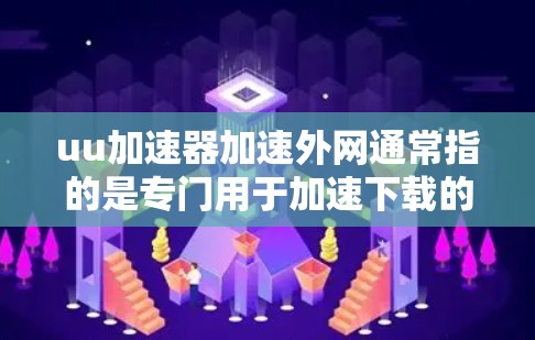 uu加速器加速外网通常指的是专门用于加速下载的软件,通常用于下载外部网盘中的资源。如果需要加速外网,通常需要通过以下步骤