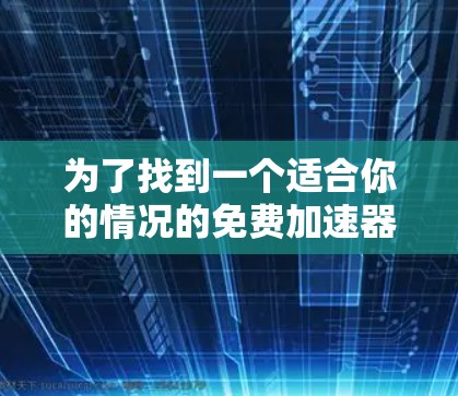 为了找到一个适合你的情况的免费加速器工具，以下是一些推荐和建议